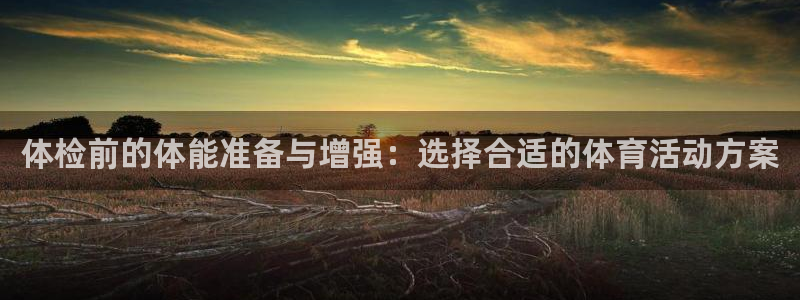 下载熊猫体育：体检前的体能准备与增强：选择合适的体育活动方案