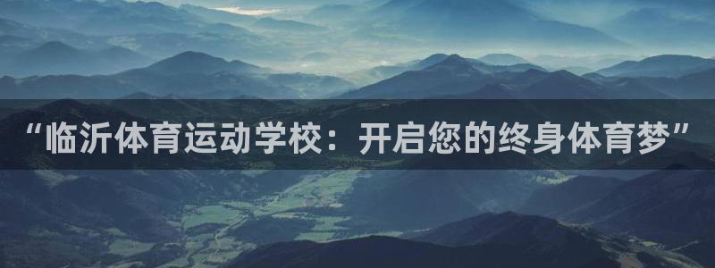 熊猫体育官网：“临沂体育运动学校：开启您的终身体育梦”