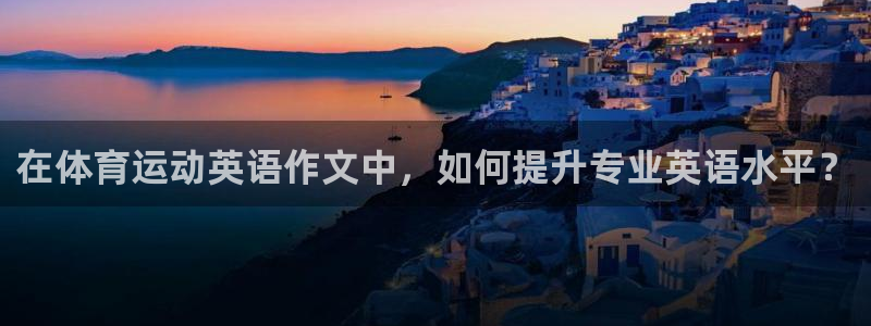 熊猫体育平台官网：在体育运动英语作文中，如何提升专业英语水平？